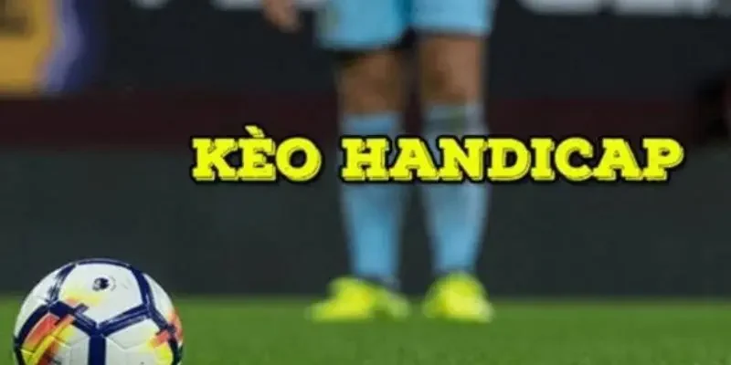 Tìm hiểu kèo Handicap là gì, các tên gọi khác của kèo